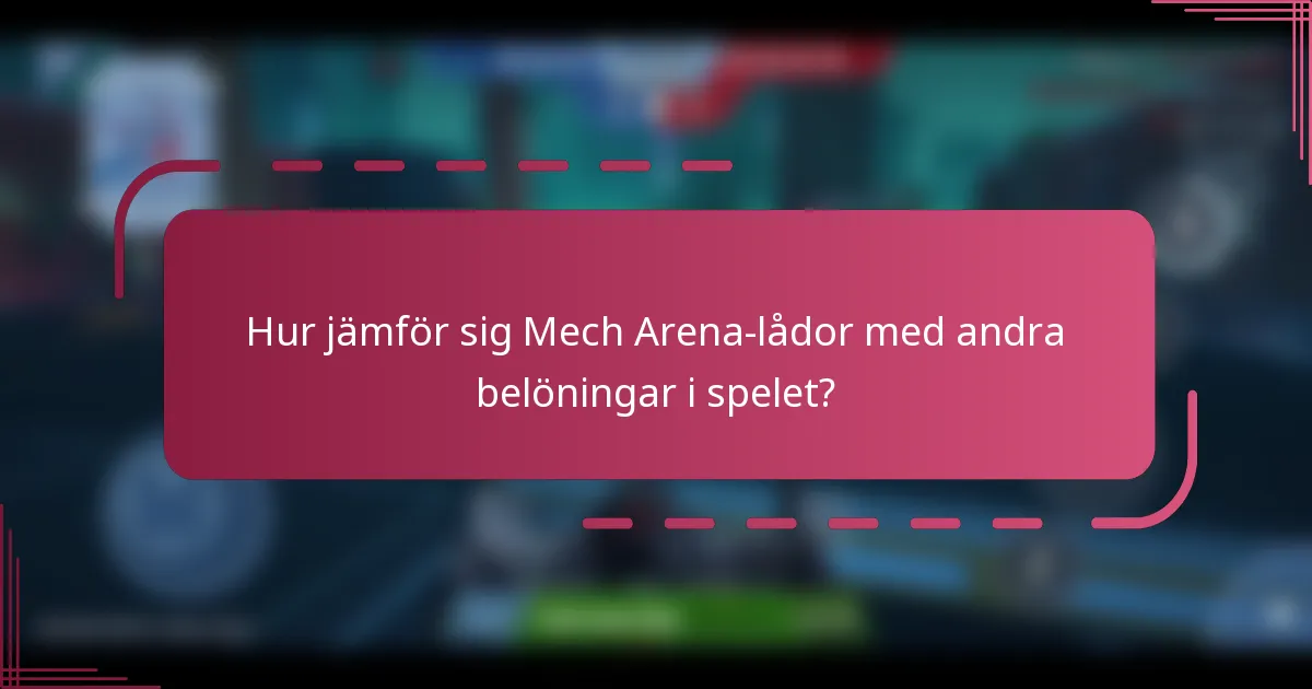 Hur jämför sig Mech Arena-lådor med andra belöningar i spelet?