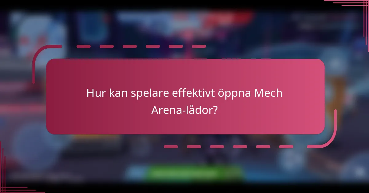 Hur kan spelare effektivt öppna Mech Arena-lådor?