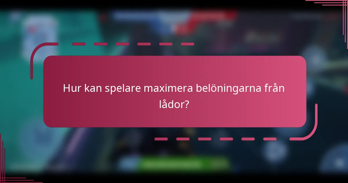 Hur kan spelare maximera belöningarna från lådor?