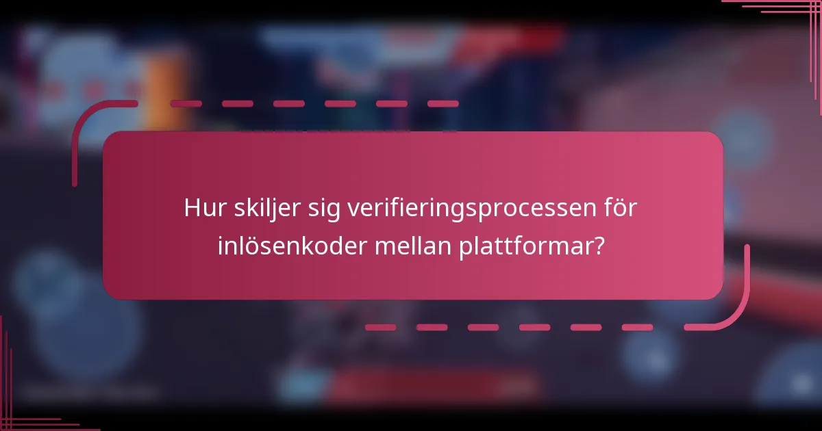 Hur skiljer sig verifieringsprocessen för inlösenkoder mellan plattformar?