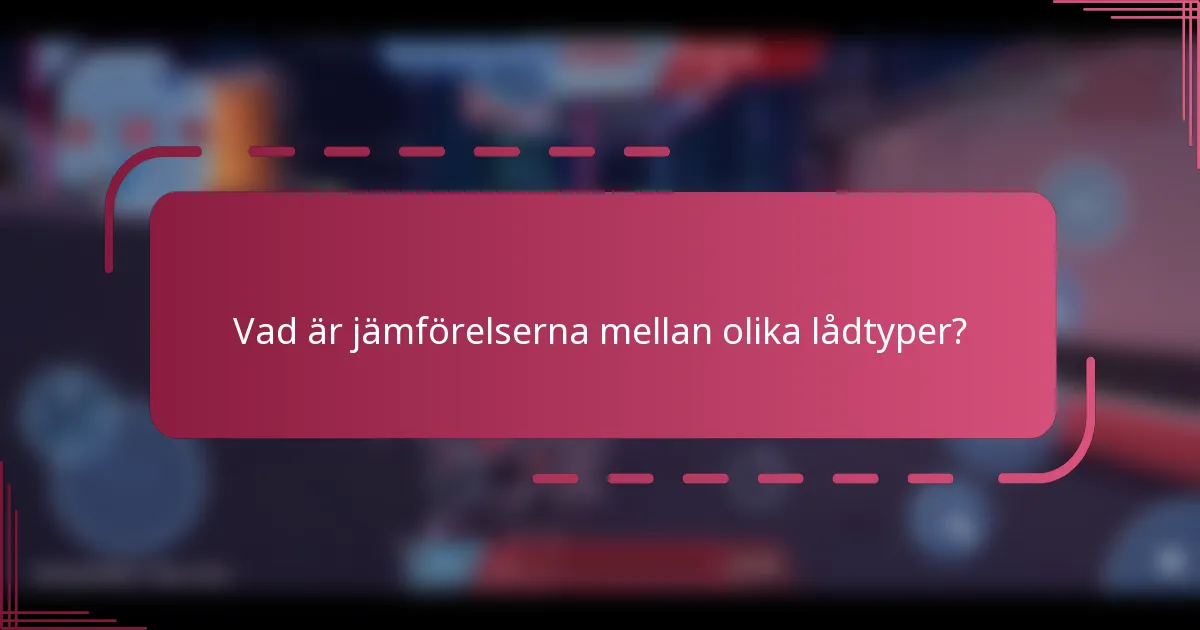 Vad är jämförelserna mellan olika lådtyper?