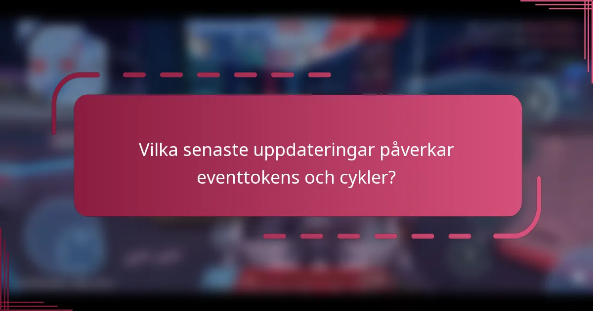 Vilka senaste uppdateringar påverkar eventtokens och cykler?