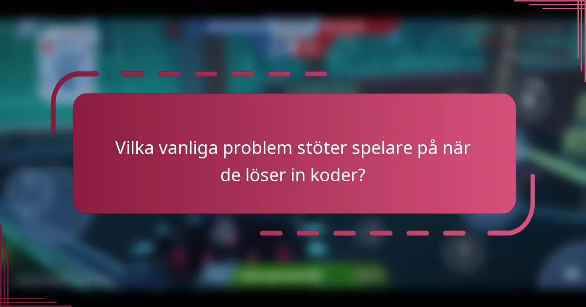 Vilka vanliga problem stöter spelare på när de löser in koder?